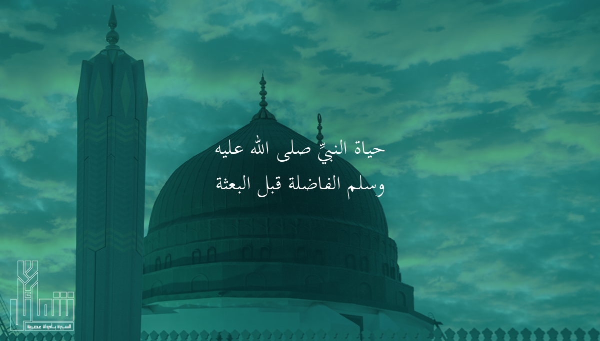 حياة النبيِّ ﷺ الفاضلة قبل البعثة